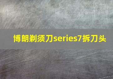 博朗剃须刀series7拆刀头