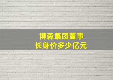 博森集团董事长身价多少亿元