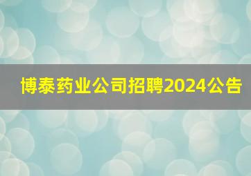 博泰药业公司招聘2024公告