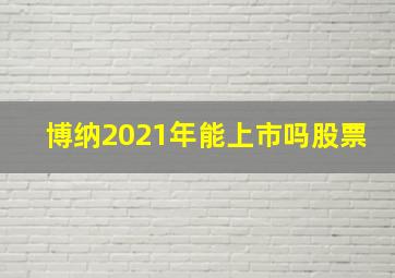 博纳2021年能上市吗股票