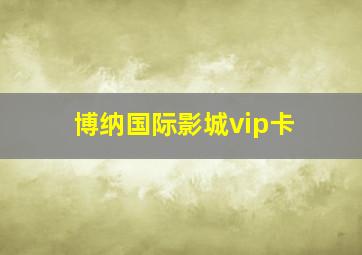 博纳国际影城vip卡