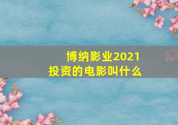 博纳影业2021投资的电影叫什么