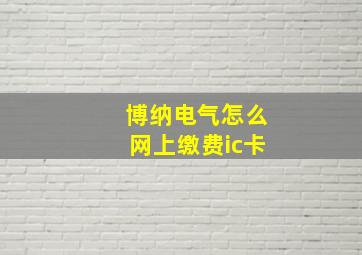 博纳电气怎么网上缴费ic卡