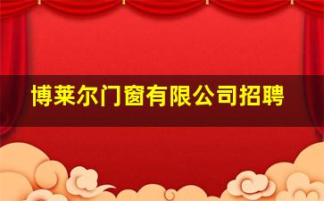 博莱尔门窗有限公司招聘