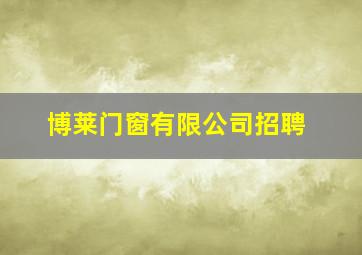 博莱门窗有限公司招聘