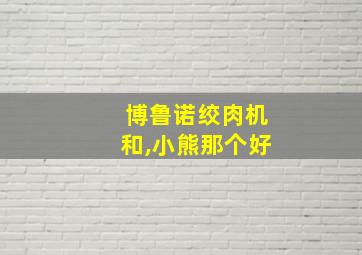 博鲁诺绞肉机和,小熊那个好