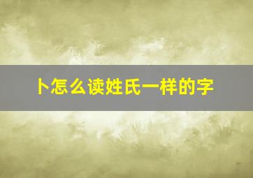 卜怎么读姓氏一样的字