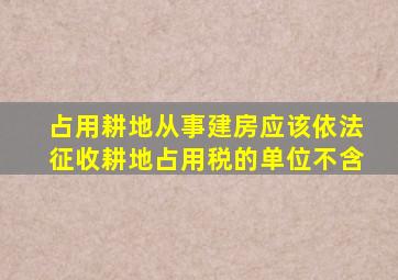 占用耕地从事建房应该依法征收耕地占用税的单位不含