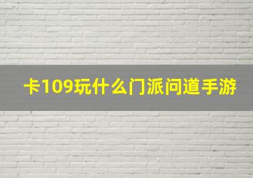 卡109玩什么门派问道手游