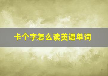 卡个字怎么读英语单词