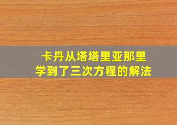 卡丹从塔塔里亚那里学到了三次方程的解法