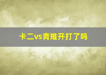 卡二vs青雉开打了吗