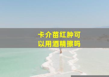 卡介苗红肿可以用酒精擦吗