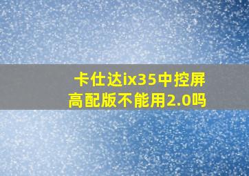 卡仕达ix35中控屏高配版不能用2.0吗