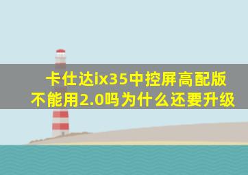 卡仕达ix35中控屏高配版不能用2.0吗为什么还要升级