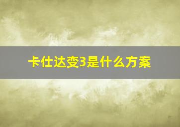 卡仕达变3是什么方案