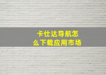 卡仕达导航怎么下载应用市场