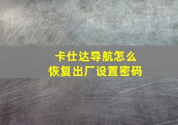 卡仕达导航怎么恢复出厂设置密码