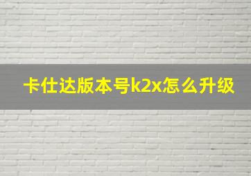 卡仕达版本号k2x怎么升级