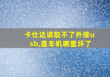 卡仕达读取不了外接usb,是车机哪里坏了