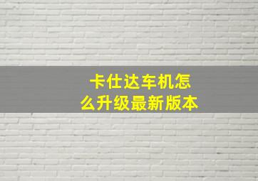 卡仕达车机怎么升级最新版本