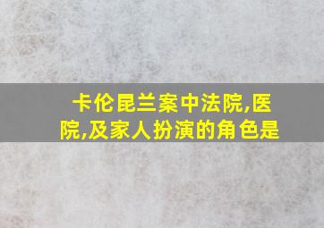 卡伦昆兰案中法院,医院,及家人扮演的角色是