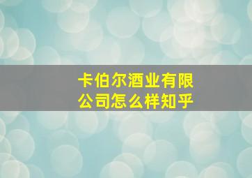 卡伯尔酒业有限公司怎么样知乎