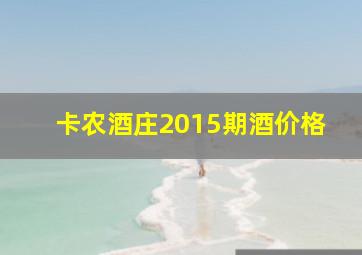 卡农酒庄2015期酒价格