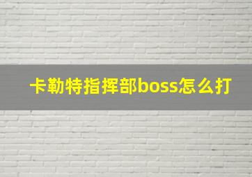 卡勒特指挥部boss怎么打