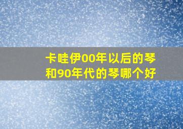 卡哇伊00年以后的琴和90年代的琴哪个好