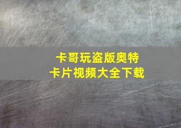 卡哥玩盗版奥特卡片视频大全下载