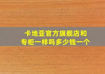 卡地亚官方旗舰店和专柜一样吗多少钱一个