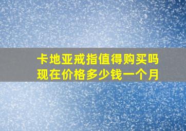 卡地亚戒指值得购买吗现在价格多少钱一个月