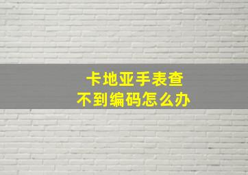 卡地亚手表查不到编码怎么办