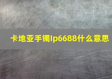 卡地亚手镯Ip6688什么意思