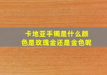 卡地亚手镯是什么颜色是玫瑰金还是金色呢