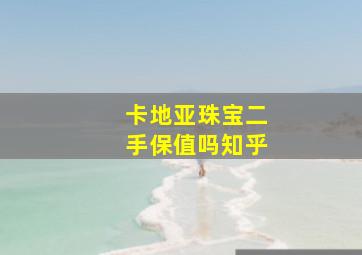 卡地亚珠宝二手保值吗知乎