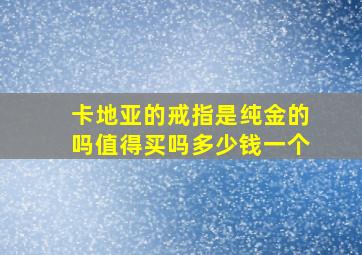 卡地亚的戒指是纯金的吗值得买吗多少钱一个