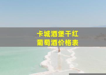 卡城酒堡干红葡萄酒价格表