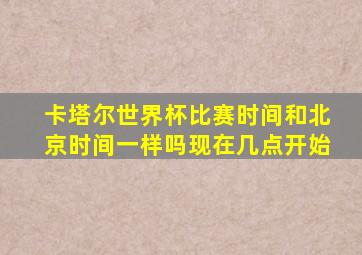 卡塔尔世界杯比赛时间和北京时间一样吗现在几点开始