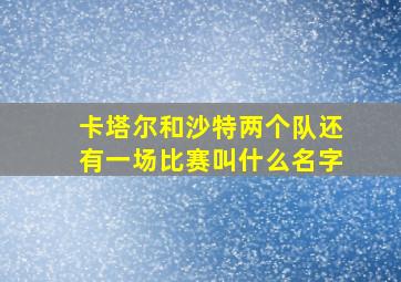 卡塔尔和沙特两个队还有一场比赛叫什么名字