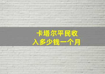 卡塔尔平民收入多少钱一个月