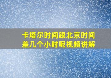 卡塔尔时间跟北京时间差几个小时呢视频讲解