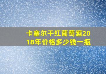 卡塞尔干红葡萄酒2018年价格多少钱一瓶