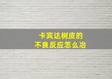 卡宾达树皮的不良反应怎么冶