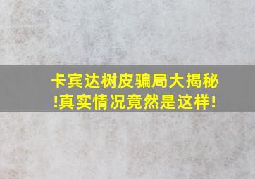 卡宾达树皮骗局大揭秘!真实情况竟然是这样!