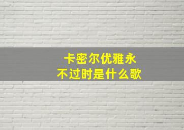 卡密尔优雅永不过时是什么歌