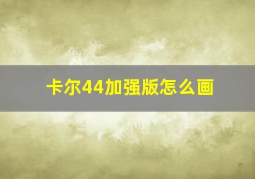 卡尔44加强版怎么画