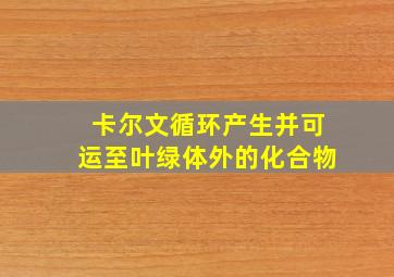 卡尔文循环产生并可运至叶绿体外的化合物