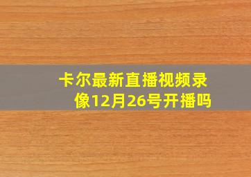 卡尔最新直播视频录像12月26号开播吗